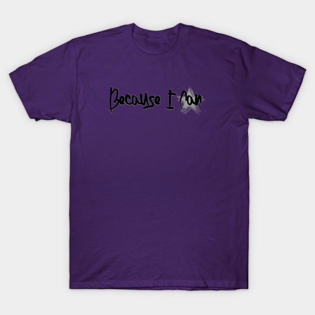 Because I Can T-Shirt by D_AUGUST_ART_53